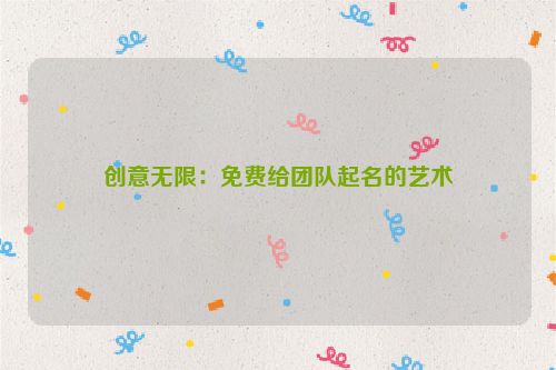 创意无限：免费给团队起名的艺术