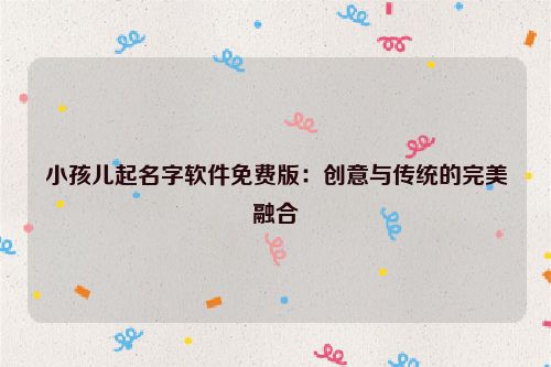 小孩儿起名字软件免费版：创意与传统的完美融合