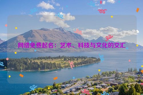 网络免费起名：艺术、科技与文化的交汇