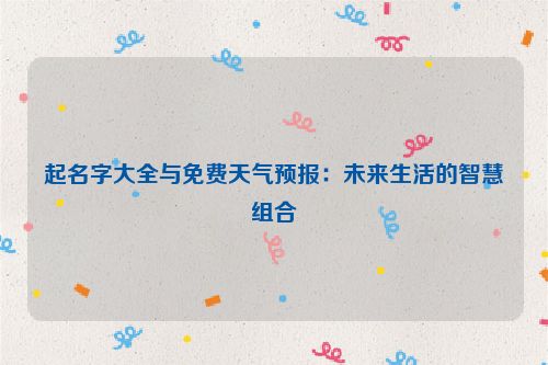 起名字大全与免费天气预报：未来生活的智慧组合
