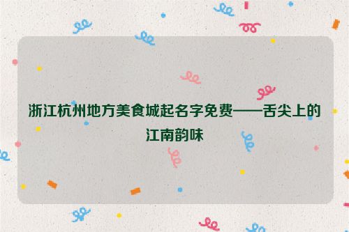浙江杭州地方美食城起名字免费——舌尖上的江南韵味