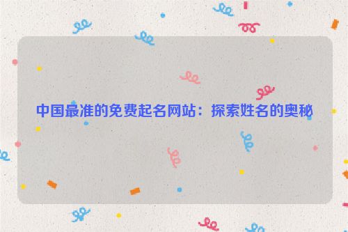 中国最准的免费起名网站：探索姓名的奥秘