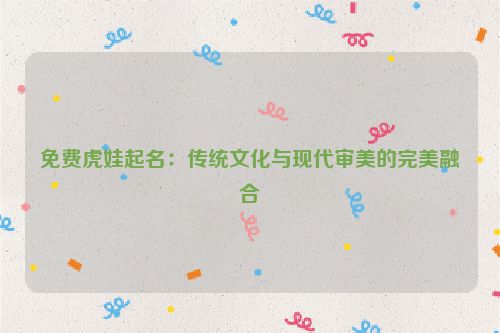 免费虎娃起名：传统文化与现代审美的完美融合