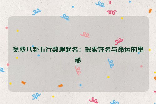 免费八卦五行数理起名：探索姓名与命运的奥秘