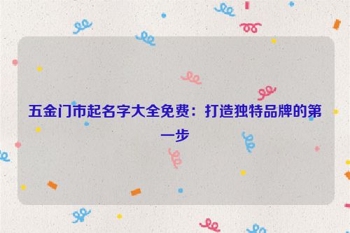 五金门市起名字大全免费：打造独特品牌的第一步
