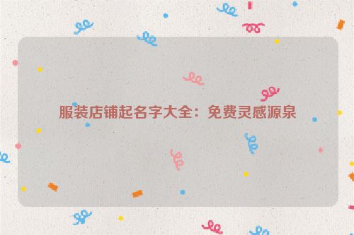服装店铺起名字大全：免费灵感源泉