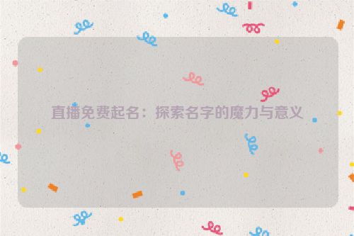 直播免费起名：探索名字的魔力与意义