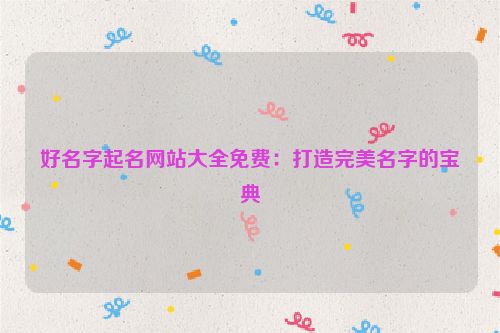 好名字起名网站大全免费：打造完美名字的宝典