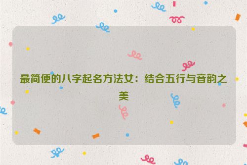 最简便的八字起名方法女：结合五行与音韵之美