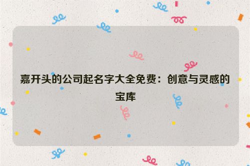 嘉开头的公司起名字大全免费：创意与灵感的宝库