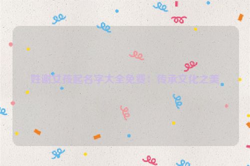 姓谢女孩起名字大全免费：传承文化之美