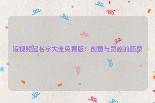 短视频起名字大全免费版：创意与灵感的源泉