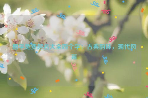 屈字免费起名大全四个字：古典韵味，现代风采