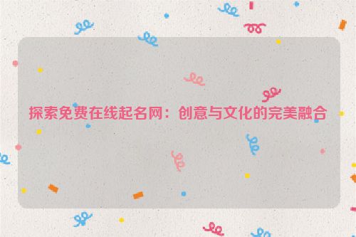 探索免费在线起名网：创意与文化的完美融合