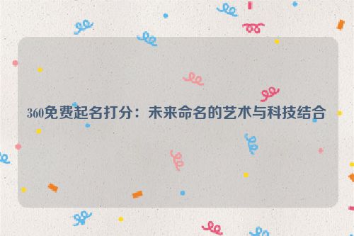 360免费起名打分：未来命名的艺术与科技结合