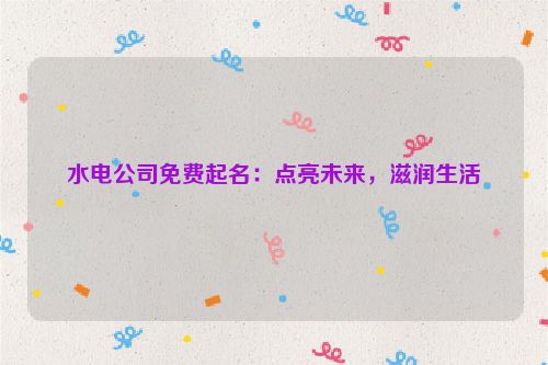 水电公司免费起名：点亮未来，滋润生活