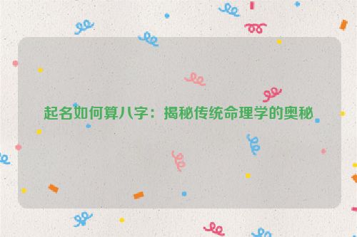 起名如何算八字：揭秘传统命理学的奥秘