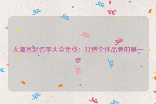 大淘客起名字大全免费：打造个性品牌的第一步