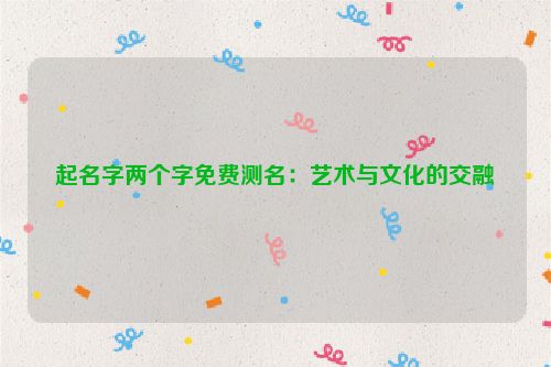 起名字两个字免费测名：艺术与文化的交融