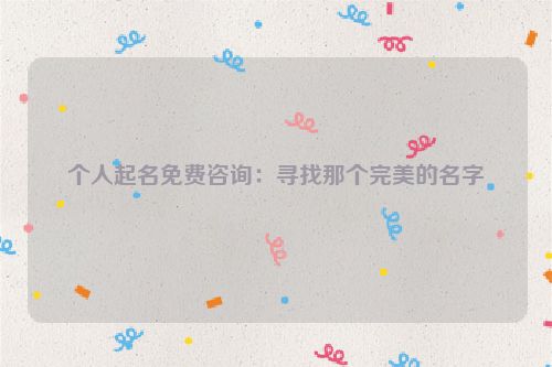 个人起名免费咨询：寻找那个完美的名字