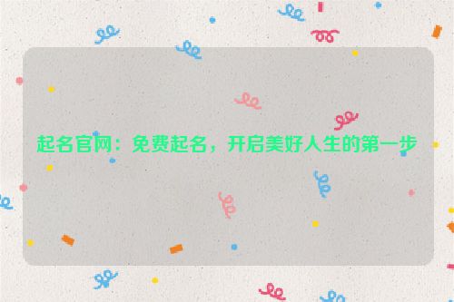 起名官网：免费起名，开启美好人生的第一步