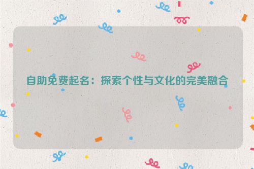 自助免费起名：探索个性与文化的完美融合