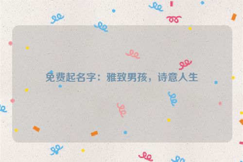 免费起名字：雅致男孩，诗意人生