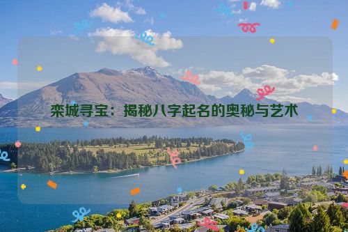 栾城寻宝：揭秘八字起名的奥秘与艺术
