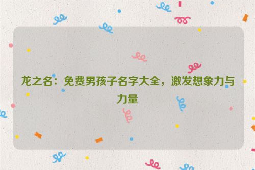 龙之名：免费男孩子名字大全，激发想象力与力量