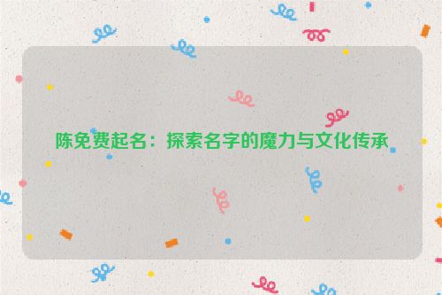 陈免费起名：探索名字的魔力与文化传承