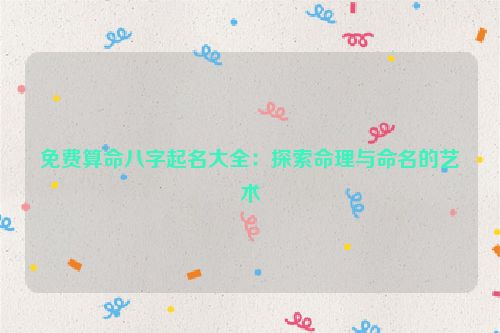 免费算命八字起名大全：探索命理与命名的艺术