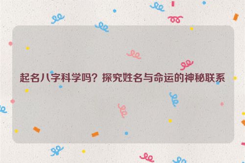 起名八字科学吗？探究姓名与命运的神秘联系