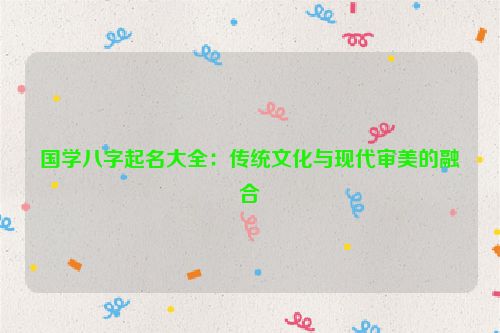 国学八字起名大全：传统文化与现代审美的融合