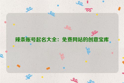 辣条账号起名大全：免费网站的创意宝库