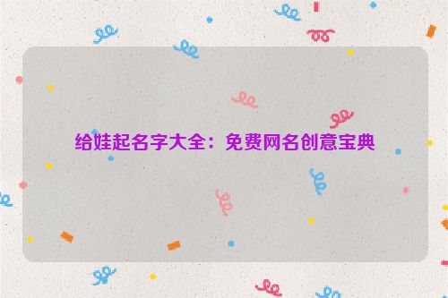 给娃起名字大全：免费网名创意宝典