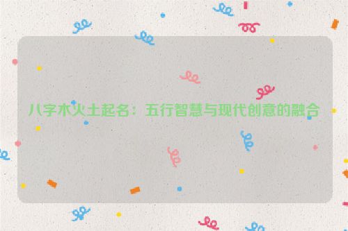 八字木火土起名：五行智慧与现代创意的融合