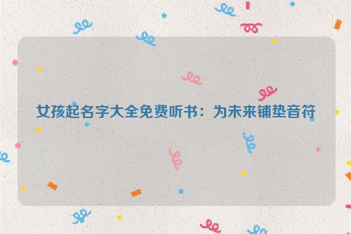 女孩起名字大全免费听书：为未来铺垫音符