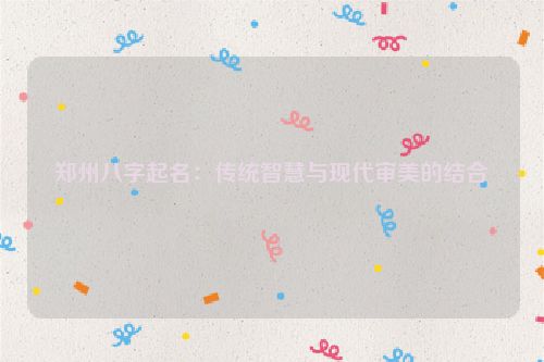 郑州八字起名：传统智慧与现代审美的结合