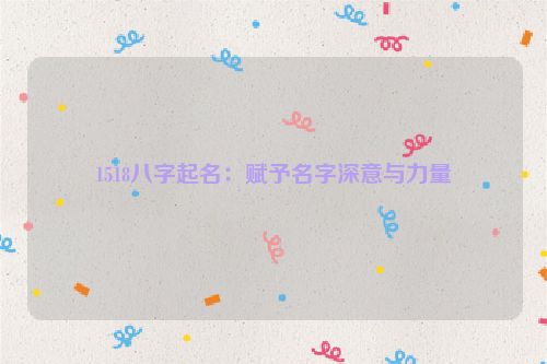 1518八字起名：赋予名字深意与力量