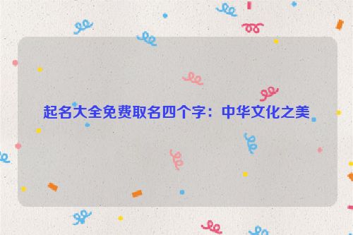 起名大全免费取名四个字：中华文化之美