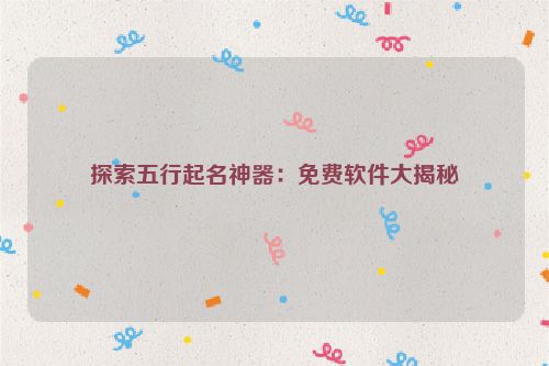 探索五行起名神器：免费软件大揭秘