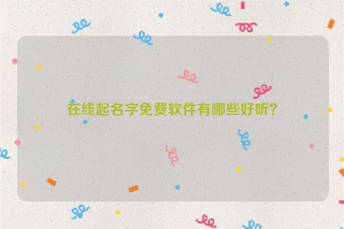 在线起名字免费软件有哪些好听？