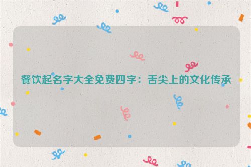 餐饮起名字大全免费四字：舌尖上的文化传承