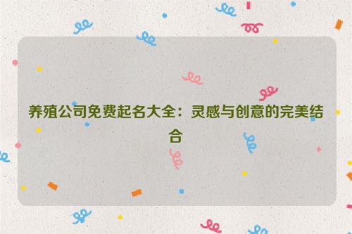 养殖公司免费起名大全：灵感与创意的完美结合