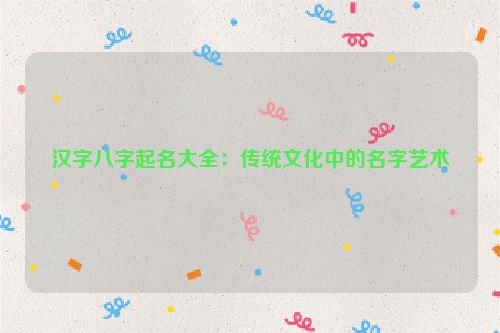 汉字八字起名大全：传统文化中的名字艺术