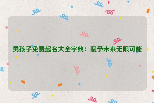 男孩子免费起名大全字典：赋予未来无限可能