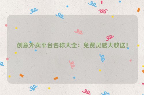 创意外卖平台名称大全：免费灵感大放送！