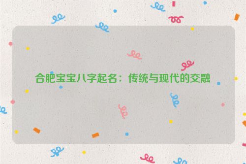 合肥宝宝八字起名：传统与现代的交融