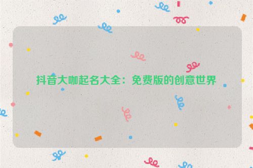 抖音大咖起名大全：免费版的创意世界