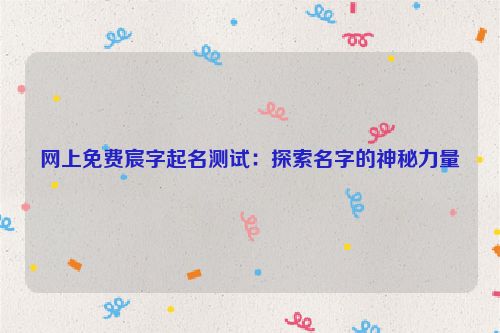 网上免费宸字起名测试：探索名字的神秘力量